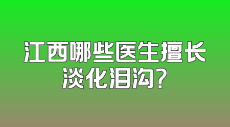 江西哪些医生擅长淡化泪沟？