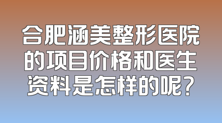 合肥涵美整形医院的项目价格和医生资料是怎样的呢？