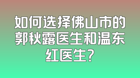 如何选择佛山市的郭秋露医生和温东红医生？