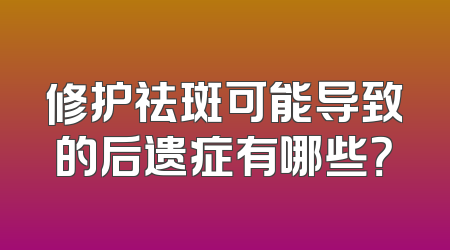 修护祛斑可能导致的后遗症有哪些？