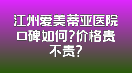 江州爱美蒂亚医院口碑如何？价格贵不贵？