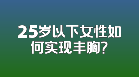 25岁以下女性如何实现丰胸？