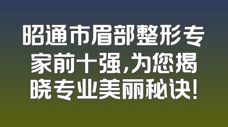 昭通市眉部整形专家前十强，为您揭晓专业美丽秘诀！