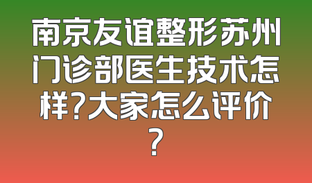 南京友谊整形苏州门诊部医生技术怎样？大家怎么评价？