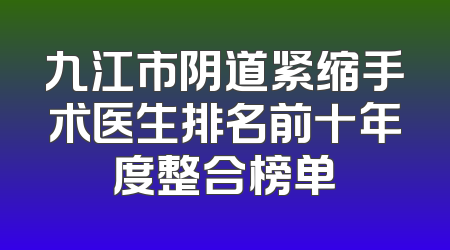 九江市阴道紧缩手术医生排名前十年度整合榜单