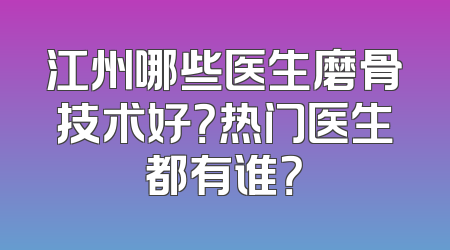 江州哪些医生磨骨技术好？热门医生都有谁？