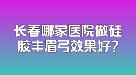 长春哪家医院做硅胶丰眉弓效果好？