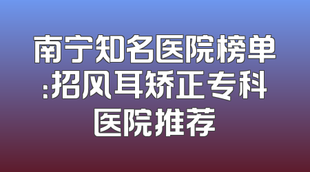 南宁知名医院榜单：招风耳矫正专科医院推荐