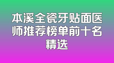 本溪全瓷牙贴面医师推荐榜单前十名精选