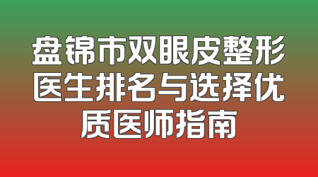 盘锦市双眼皮整形医生排名与选择优质医师指南