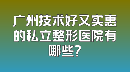 广州技术好又实惠的私立整形医院有哪些？