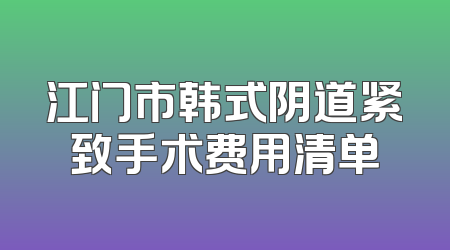 江门市韩式阴道紧致手术费用清单
