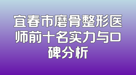 宜春市磨骨整形医师前十名实力与口碑分析