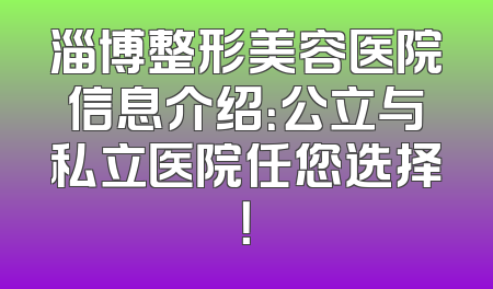 淄博整形美容医院信息介绍：公立与私立医院任您选择！