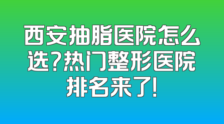 西安抽脂医院怎么选？热门整形医院排名来了！