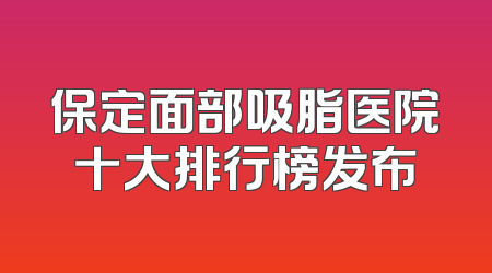 保定面部吸脂医院十大排行榜发布