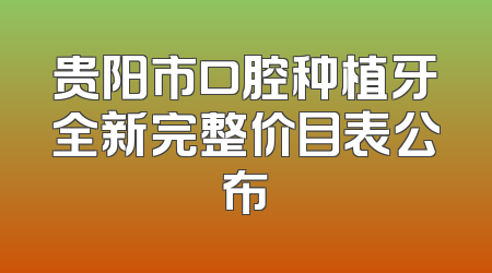 贵阳市口腔种植牙全新完整价目表公布
