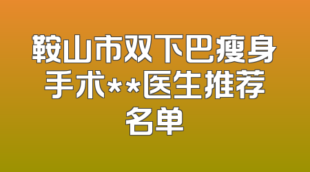 鞍山市双下巴瘦身手术**医生推荐名单