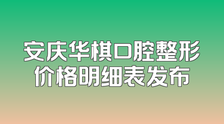 安庆华棋口腔整形价格明细表发布