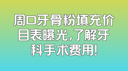 周口牙骨粉填充价目表曝光，了解牙科手术费用！