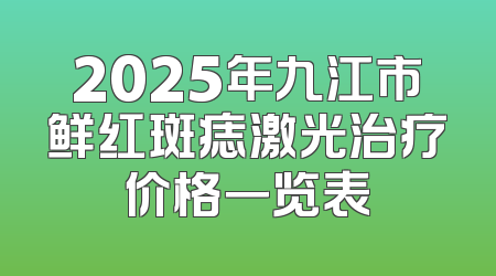 2025年九江市鲜红斑痣激光治疗价格一览表