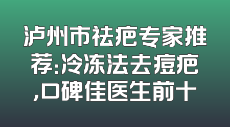 泸州市祛疤专家推荐：冷冻法去痘疤，口碑佳医生前十