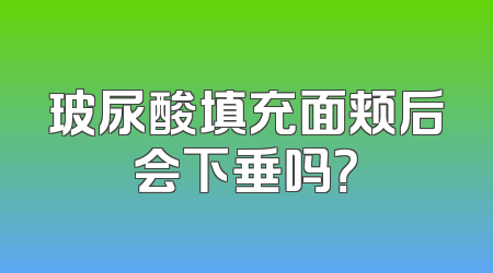 玻尿酸填充面颊后会下垂吗？