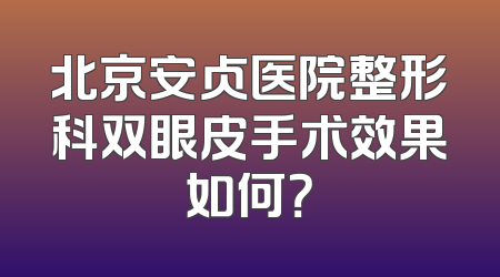 北京安贞医院整形科双眼皮手术效果如何？