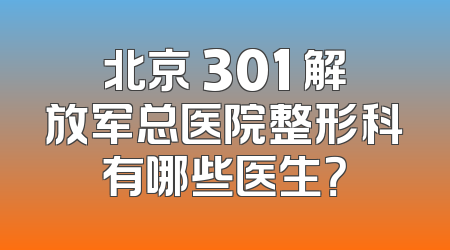 北京 301 解放军总医院整形科有哪些医生？