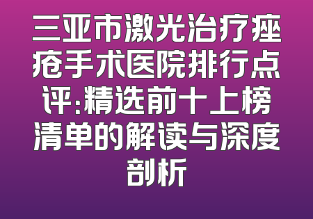 三亚市激光治疗痤疮手术医院排行点评：精选前十上榜清单的解读与深度剖析