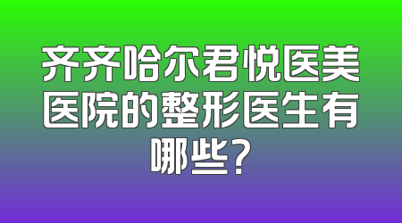 齐齐哈尔君悦医美医院的整形医生有哪些？