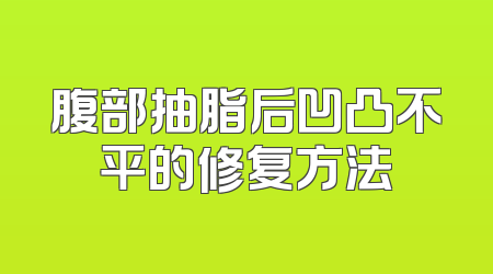 腹部抽脂后凹凸不平的修复方法