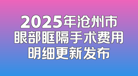 2025年沧州市眼部眶隔手术费用明细更新发布