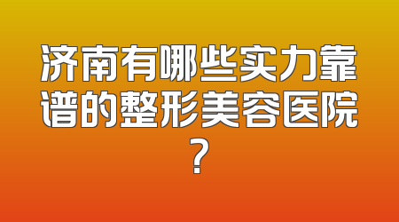 济南有哪些实力靠谱的整形美容医院？