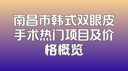 南昌市韩式双眼皮手术热门项目及价格概览