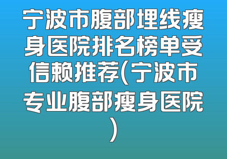 宁波市腹部埋线瘦身医院排名榜单受信赖推荐（宁波市专业腹部瘦身医院）