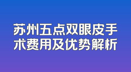 苏州五点双眼皮手术费用及优势解析