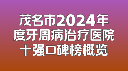 茂名市2024年度牙周病治疗医院十强口碑榜概览