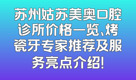 苏州姑苏美奥口腔诊所价格一览、烤瓷牙专家推荐及服务亮点介绍！