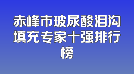 赤峰市玻尿酸泪沟填充专家十强排行榜