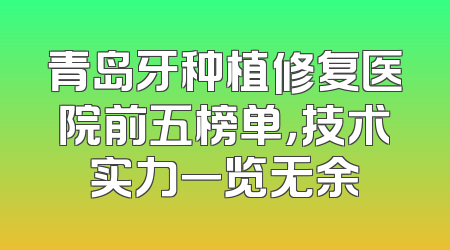 青岛牙种植修复医院前五榜单，技术实力一览无余