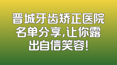 晋城牙齿矫正医院名单分享，让你露出自信笑容！