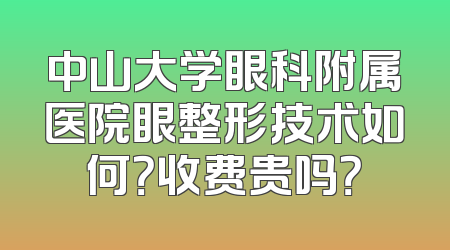 中山大学眼科附属医院眼整形技术如何？收费贵吗？