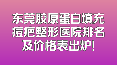 东莞胶原蛋白填充痘疤整形医院排名及价格表出炉！