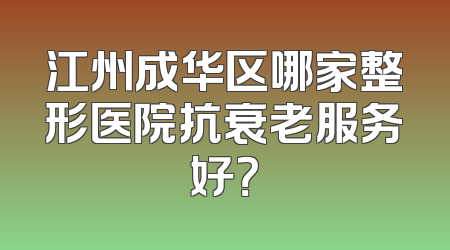 江州成华区哪家整形医院抗衰老服务好？