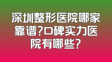 深圳整形医院哪家靠谱？口碑实力医院有哪些？