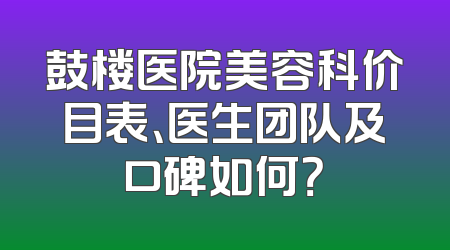 鼓楼医院美容科价目表、医生团队及口碑如何？