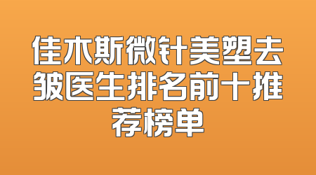 佳木斯微针美塑去皱医生排名前十推荐榜单