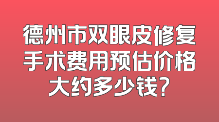 德州市双眼皮修复手术费用预估价格大约多少钱？