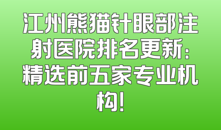 江州熊猫针眼部注射医院排名更新：精选前五家专业机构！